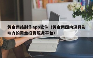 娄底黄金网站制作app软件（黄金网国内深具影响力的黄金投资服务平台）