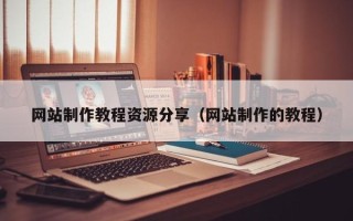 娄底网站制作教程资源分享（网站制作的教程）