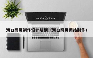 娄底海口网页制作设计培训（海口网页网站制作）