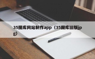娄底35图库网站制作app（35图库旧版jpg）