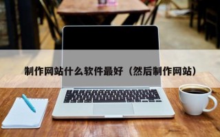 娄底制作网站什么软件最好（然后制作网站）