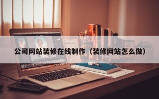娄底公司网站装修在线制作（装修网站怎么做）