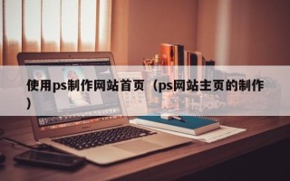 娄底使用ps制作网站首页（ps网站主页的制作）