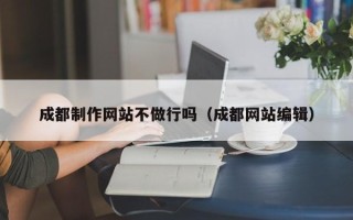 娄底成都制作网站不做行吗（成都网站编辑）