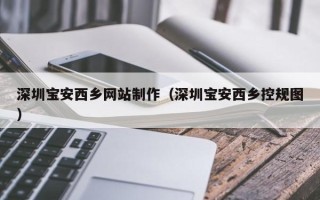 娄底深圳宝安西乡网站制作（深圳宝安西乡控规图）
